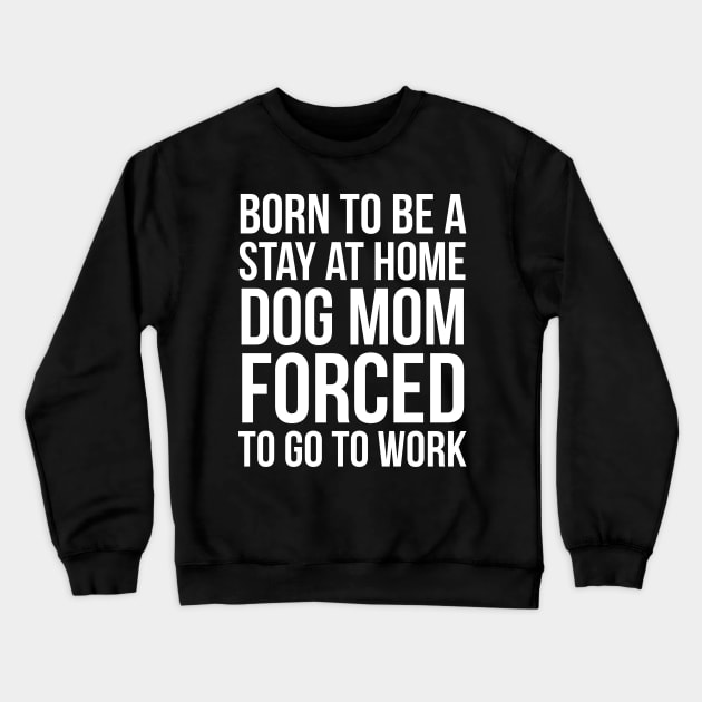 Born To Be A Stay At Home Dog Mom Crewneck Sweatshirt by evokearo